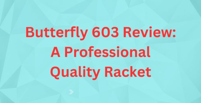 Butterfly 603 Review: A Professional Quality Racket