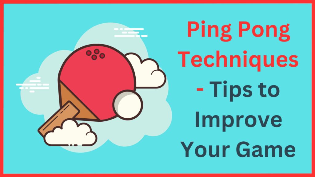 Ping Pong Techniques - Tips to Improve Your Game
