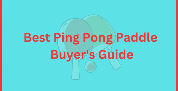 Best Ping Pong Paddle – Buyer’s Guide